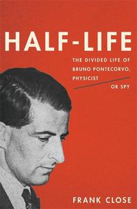Cover image for Half-Life: The Divided Life of Bruno Pontecorvo, Physicist or Spy
