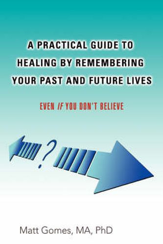 Cover image for A Practical Guide to Healing by Remembering Your Past and Future Lives: Even If You Don't Believe