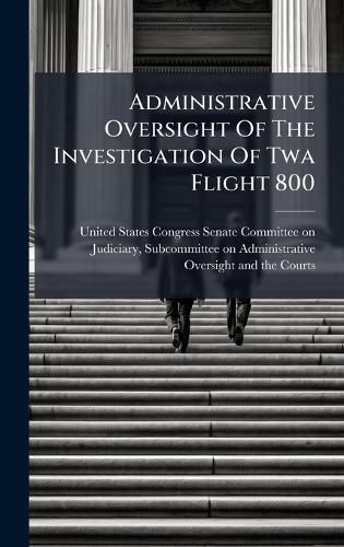 Cover image for Administrative Oversight Of The Investigation Of Twa Flight 800