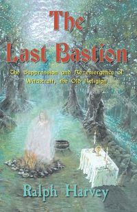 Cover image for The Last Bastion: The Suppression and Re-emergence of Witchcraft - The Old Religion