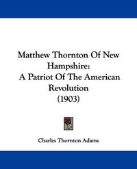 Cover image for Matthew Thornton of New Hampshire: A Patriot of the American Revolution (1903)