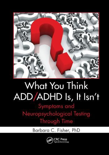 Cover image for What You Think ADD/ADHD Is, It Isn't: Symptoms and Neuropsychological Testing Through Time