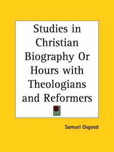 Cover image for Studies in Christian Biography or Hours with Theologians and Reformers (1850)