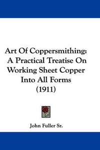 Cover image for Art of Coppersmithing: A Practical Treatise on Working Sheet Copper Into All Forms (1911)