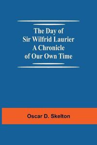 Cover image for The Day of Sir Wilfrid Laurier A Chronicle of Our Own Time