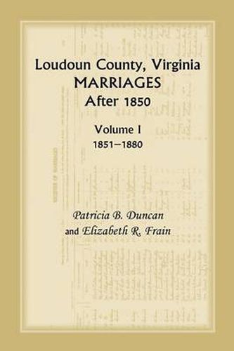 Cover image for Loudoun County, Virginia Marriages After 1850, Volume 1, 1851-1880