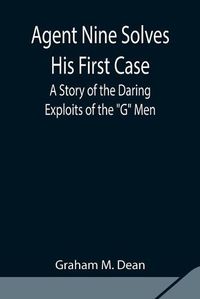Cover image for Agent Nine Solves His First Case: A Story of the Daring Exploits of the G Men