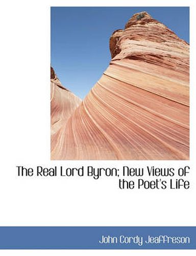 Cover image for The Real Lord Byron; New Views of the Poet's Life