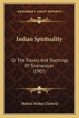 Cover image for Indian Spirituality: Or the Travels and Teachings of Sivanarayan (1907)