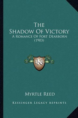 The Shadow of Victory the Shadow of Victory: A Romance of Fort Dearborn (1903) a Romance of Fort Dearborn (1903)