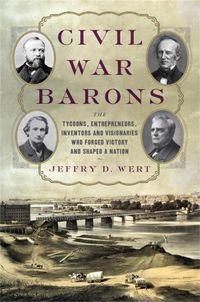 Cover image for Civil War Barons: The Tycoons, Entrepreneurs, Inventors, and Visionaries Who Forged Victory and Shaped a Nation