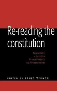 Cover image for Re-reading the Constitution: New Narratives in the Political History of England's Long Nineteenth Century