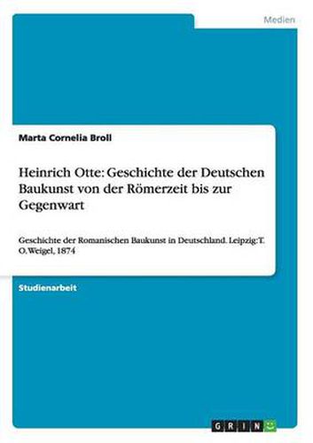 Heinrich Otte: Geschichte der Deutschen Baukunst von der Roemerzeit bis zur Gegenwart: Geschichte der Romanischen Baukunst in Deutschland. Leipzig: T. O. Weigel, 1874