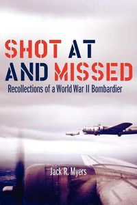 Cover image for Shot at and Missed: Recollections of a World War II Bombardier