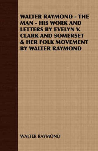 Walter Raymond - The Man - His Work and Letters by Evelyn V. Clark and Somerset & Her Folk Movement by Walter Raymond