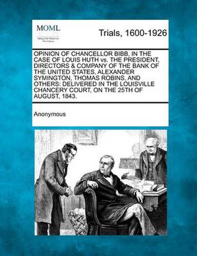 Opinion of Chancellor Bibb, in the Case of Louis Huth vs. the President, Directors & Company of the Bank of the United States, Alexander Symington, Thomas Robins, and Others: Delivered in the Louisville Chancery Court, on the 25th of August, 1843.