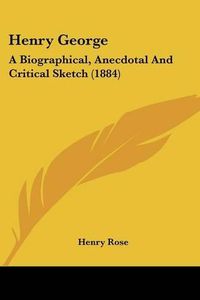 Cover image for Henry George: A Biographical, Anecdotal and Critical Sketch (1884)