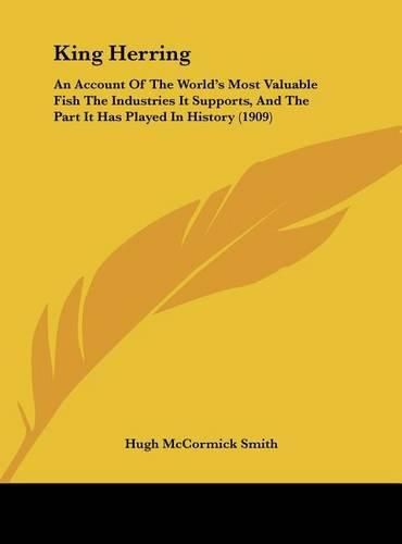 Cover image for King Herring: An Account of the World's Most Valuable Fish the Industries It Supports, and the Part It Has Played in History (1909)