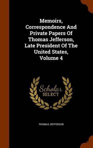 Cover image for Memoirs, Correspondence and Private Papers of Thomas Jefferson, Late President of the United States, Volume 4