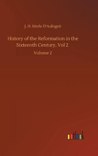 History of the Reformation in the Sixteenth Century, Vol 2: Volume 2