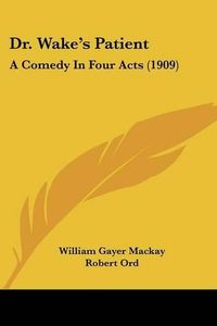 Cover image for Dr. Wake's Patient: A Comedy in Four Acts (1909)