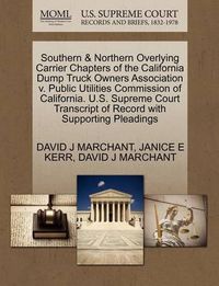 Cover image for Southern & Northern Overlying Carrier Chapters of the California Dump Truck Owners Association V. Public Utilities Commission of California. U.S. Supreme Court Transcript of Record with Supporting Pleadings