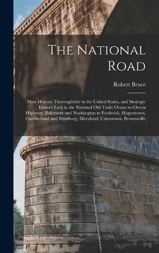 Cover image for The National Road; Most Historic Thoroughfare in the United States, and Strategic Eastern Link in the National old Trails Ocean-to-ocean Highway. Baltimore and Washington to Frederick, Hagerstown, Cumberland and Frostburg, Maryland; Uniontown, Brownsville