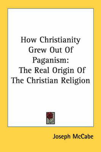 Cover image for How Christianity Grew Out of Paganism: The Real Origin of the Christian Religion