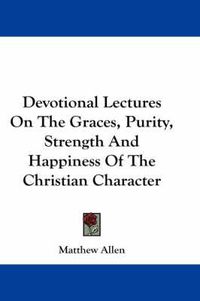 Cover image for Devotional Lectures on the Graces, Purity, Strength and Happiness of the Christian Character