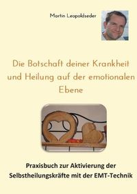 Cover image for Die Botschaft deiner Krankheit und Heilung auf der emotionalen Ebene: Praxisbuch zur Aktivierung der Selbstheilungskrafte mit der EMT-Technik