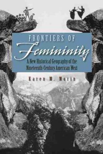 Cover image for Frontiers of Femininity: A New Historical Geography of the Nineteenth-Century American West