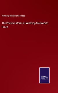 Cover image for The Poetical Works of Winthrop Mackworth Praed