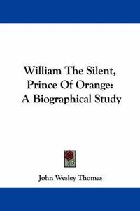 Cover image for William the Silent, Prince of Orange: A Biographical Study