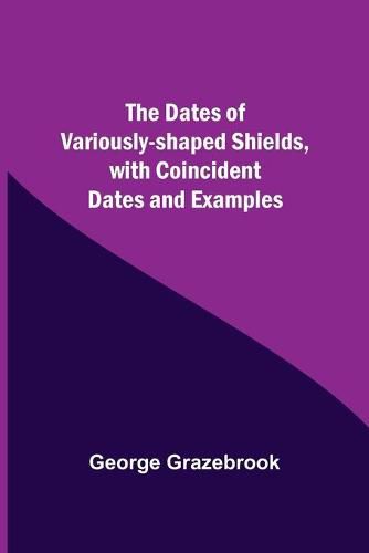 Cover image for The Dates Of Variously-Shaped Shields, With Coincident Dates And Examples