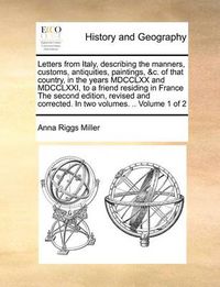 Cover image for Letters from Italy, Describing the Manners, Customs, Antiquities, Paintings, &C. of That Country, in the Years MDCCLXX and MDCCLXXI, to a Friend Residing in France the Second Edition, Revised and Corrected. in Two Volumes. .. Volume 1 of 2