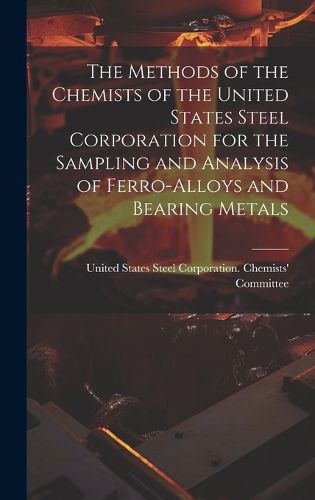 Cover image for The Methods of the Chemists of the United States Steel Corporation for the Sampling and Analysis of Ferro-Alloys and Bearing Metals