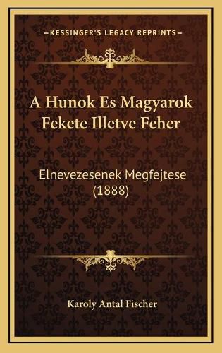 Cover image for A Hunok Es Magyarok Fekete Illetve Feher: Elnevezesenek Megfejtese (1888)