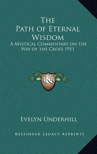 The Path of Eternal Wisdom: A Mystical Commentary on the Way of the Cross 1911