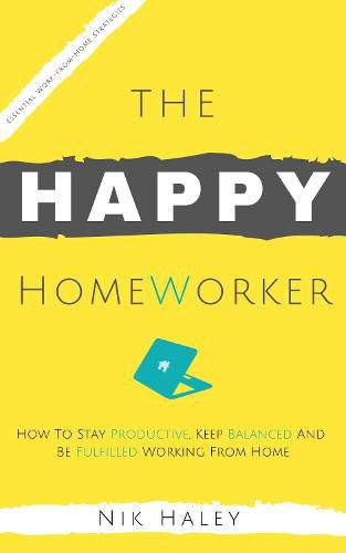 Cover image for The Happy HomeWorker: How to Stay Productive, Keep Balanced and Be Fulfilled Working From Home