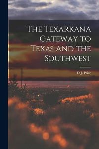 Cover image for The Texarkana Gateway to Texas and the Southwest