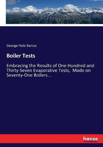 Cover image for Boiler Tests: Embracing the Results of One Hundred and Thirty-Seven Evaporative Tests, Made on Seventy-One Boilers...