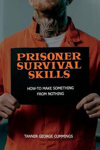 Cover image for Prisoner Survival Skills: How-To Make Something From Nothing