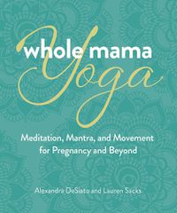 Cover image for Whole Mama Yoga: Your Journey from Preconception Through Pregnancy, Birth, and Beyond