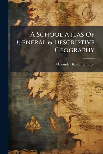 Cover image for A School Atlas of General & Descriptive Geography ...