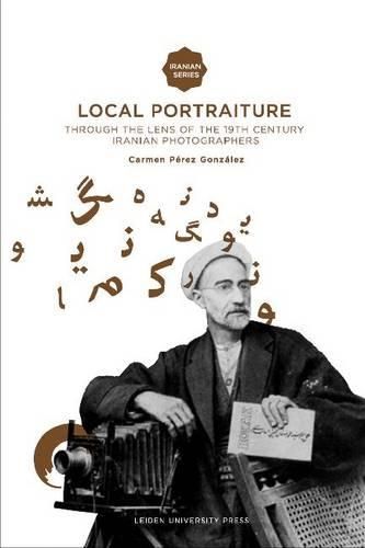 Cover image for Local Portraiture: Through the Lens of the 19th-Century Iranian Photographers