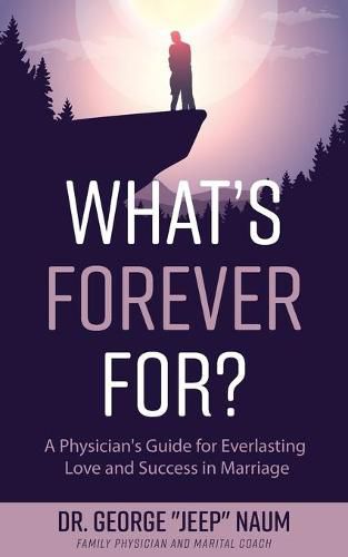 Cover image for What's Forever For?: A Physician's Guide for Everlasting Love and Success in Marriage