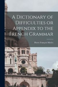 Cover image for A Dictionary of Difficulties or Appendix to the French Grammar