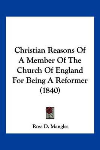 Cover image for Christian Reasons of a Member of the Church of England for Being a Reformer (1840)