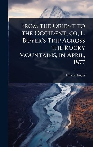 Cover image for From the Orient to the Occident, or, L. Boyer's Trip Across the Rocky Mountains, in April, 1877