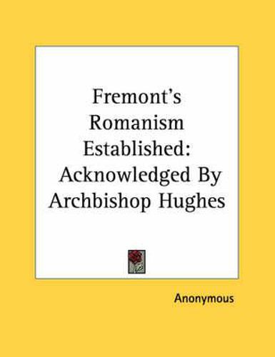 Fremont's Romanism Established: Acknowledged by Archbishop Hughes